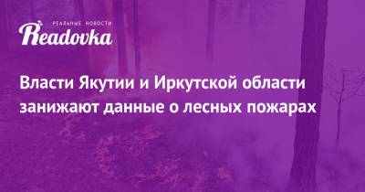 Власти Якутии и Иркутской области занижают данные о лесных пожарах
