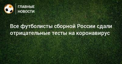 Все футболисты сборной России сдали отрицательные тесты на коронавирус