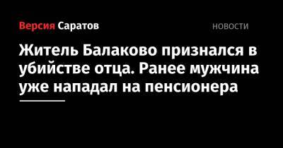 Житель Балаково признался в убийстве отца. Ранее мужчина уже нападал на пенсионера