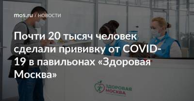 Почти 20 тысяч человек сделали прививку от COVID-19 в павильонах «Здоровая Москва»