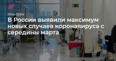В России выявили максимум новых случаев коронавируса с середины марта