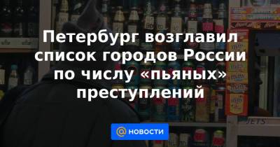 Петербург возглавил список городов России по числу «пьяных» преступлений