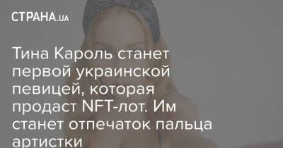 Тина Кароль станет первой украинской певицей, которая продаст NFT-лот. Им станет отпечаток пальца певицы