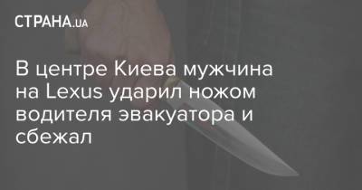 В центре Киева мужчина на Lexus ударил ножом водителя эвакуатора и сбежал