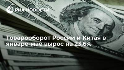 Товарооборот России и Китая в январе-мае вырос на 23,6%