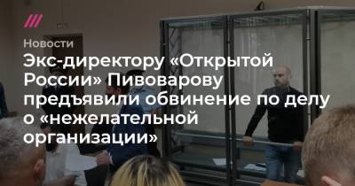 Экс-директору «Открытой России» Пивоварову предъявили обвинение по делу о «нежелательной организации»