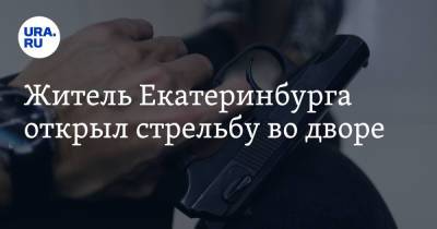 Житель Екатеринбурга открыл стрельбу во дворе