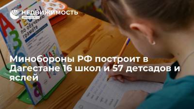 Минобороны РФ построит в Дагестане 16 школ и 57 детсадов и яслей