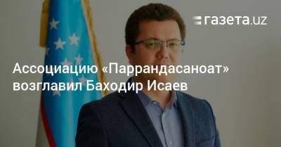 Ассоциацию «Паррандасаноат» возглавил Баходир Исаев