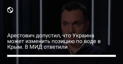 Арестович допустил, что Украина может изменить позицию по воде в Крым. В МИД ответили