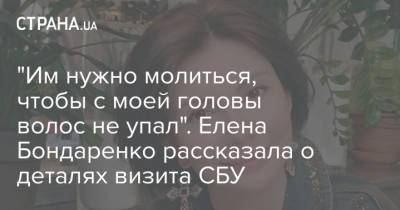 "Им нужно молиться, чтобы с моей головы волос не упал". Елена Бондаренко рассказала о деталях визита СБУ