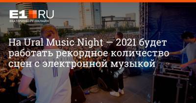 На Ural Music Night — 2021 будет работать рекордное количество сцен с электронной музыкой