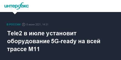 Tele2 в июле установит оборудование 5G-ready на всей трассе М11