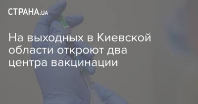 На выходных в Киевской области откроют два центра вакцинации