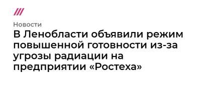 В Ленобласти объявили режим повышенной готовности из-за угрозы радиации на предприятии «Ростеха»