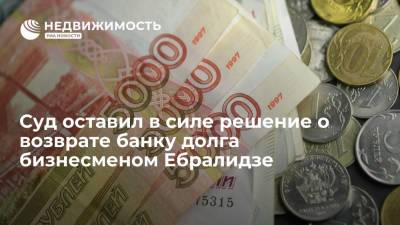 Суд оставил в силе решение о возврате банку долга бизнесменом Ебралидзе
