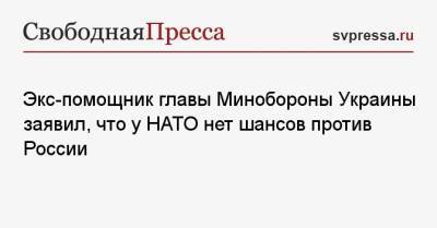 Экс-помощник главы Минобороны Украины заявил, что у НАТО нет шансов против России