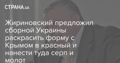 Жириновский предложил сборной Украины раскрасить форму с Крымом в красный и нанести туда серп и молот