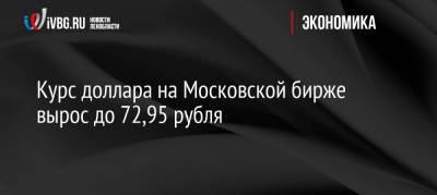 Курс доллара на Московской бирже вырос до 72,95 рубля