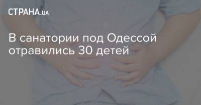 В санатории под Одессой отравились 30 детей - strana.ua - Одесса