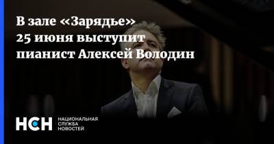 В зале «Зарядье» 25 июня выступит пианист Алексей Володин