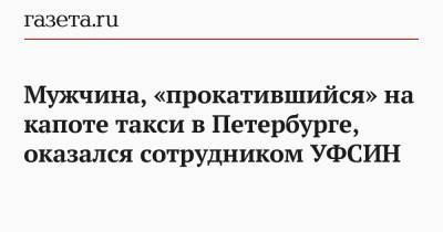 Мужчина, «прокатившийся» на капоте такси в Петербурге, оказался сотрудником УФСИН