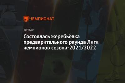 Состоялась жеребьёвка предварительного раунда Лиги чемпионов сезона-2021/2022