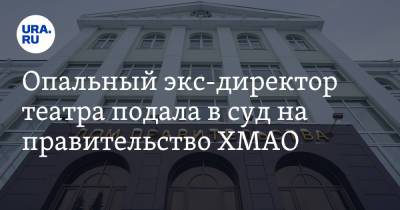 Опальный экс-директор театра подала в суд на правительство ХМАО. От властей требуют 2 рубля