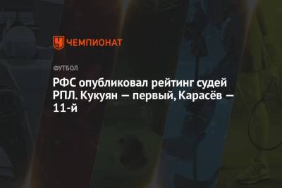 Василий Казарцев - Владислав Безбородов - Сергей Лапочкин - Павел Кукуян - Алексей Матюнин - Евгений Кукуляк - Сергей Иванов - Виталий Мешков - Сергей Карасев - Михаил Вилков - Артем Любимов - Кирилл Левников - Иван Сиденков - РФС опубликовал рейтинг судей РПЛ. Кукуян — первый, Карасёв — 11-й - championat.com - Сочи