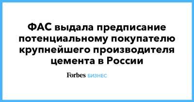 ФАС выдала предписание потенциальному покупателю крупнейшего производителя цемента в России