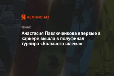 Анастасия Павлюченкова впервые в карьере вышла в полуфинал турнира «Большого шлема»