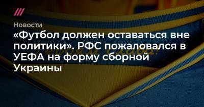 «Футбол должен оставаться вне политики». РФС пожаловался в УЕФА на форму сборной Украины