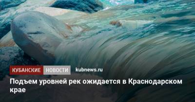Подъем уровней рек ожидается в Краснодарском крае