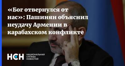 «Бог отвернулся от нас»: Пашинян объяснил неудачу Армении в карабахском конфликте