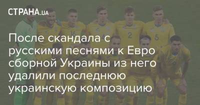 После скандала с русскими песнями к Евро сборной Украины из него удалили последнюю украинскую композицию