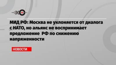 МИД РФ: Москва не уклоняется от диалога с НАТО, но альянс не воспринимает предложение РФ по снижению напряженности