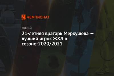 21-летняя вратарь Меркушева — лучший игрок ЖХЛ в сезоне-2020/2021 - championat.com - Санкт-Петербург