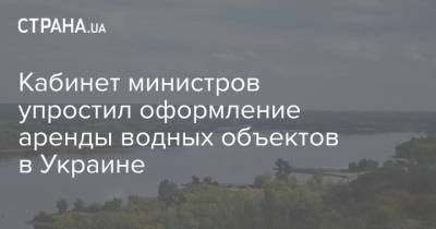 Кабинет министров упростил оформление аренды водных объектов в Украине