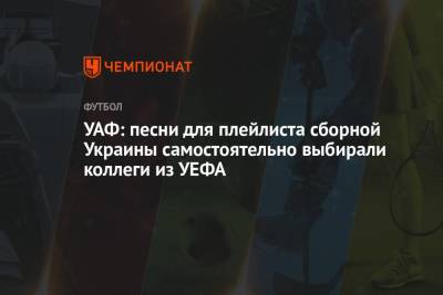 УАФ: песни для плейлиста сборной Украины самостоятельно выбирали коллеги из УЕФА
