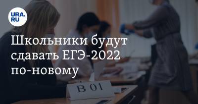 Школьники будут сдавать ЕГЭ-2022 по-новому