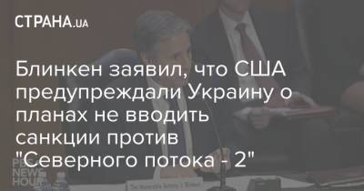 Блинкен заявил, что США предупреждали Украину о планах не вводить санкции против "Северного потока - 2"