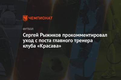 Сергей Рыжиков прокомментировал уход с поста главного тренера клуба «Красава»