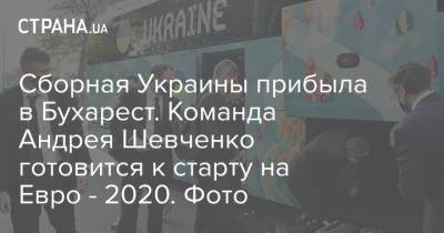 Сборная Украины прибыла в Бухарест. Команда Андрея Шевченко готовится к старту на Евро - 2020. Фото