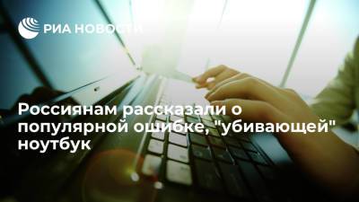 Россиянам рассказали о популярной ошибке, "убивающей" ноутбук