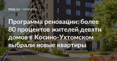Программа реновации: более 80 процентов жителей девяти домов в Косино-Ухтомском выбрали новые квартиры