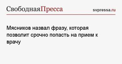 Мясников назвал фразу, которая позволит срочно попасть на прием к врачу