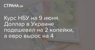 Курс НБУ на 9 июня. Доллар в Украине подешевел на 2 копейки, а евро вырос на 4
