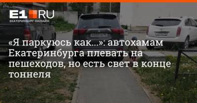 «Я паркуюсь как...»: автохамам Екатеринбурга плевать на пешеходов, но есть свет в конце тоннеля