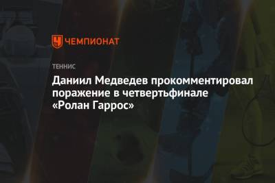Даниил Медведев прокомментировал поражение в четвертьфинале «Ролан Гаррос»