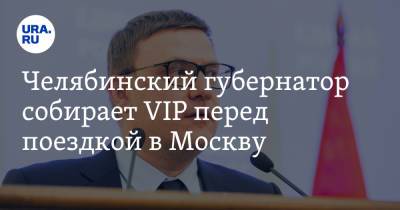 Челябинский губернатор собирает VIP перед поездкой в Москву